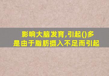 影响大脑发育,引起()多是由于脂肪摄入不足而引起