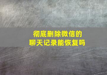 彻底删除微信的聊天记录能恢复吗