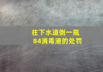 往下水道倒一瓶84消毒液的处罚