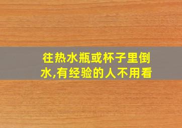 往热水瓶或杯子里倒水,有经验的人不用看