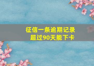 征信一条逾期记录超过90天能下卡