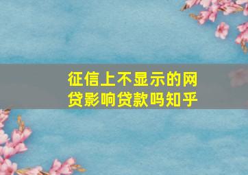 征信上不显示的网贷影响贷款吗知乎