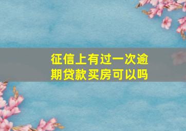 征信上有过一次逾期贷款买房可以吗