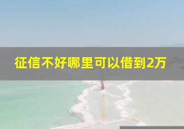 征信不好哪里可以借到2万