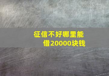 征信不好哪里能借20000块钱