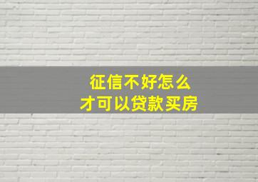 征信不好怎么才可以贷款买房