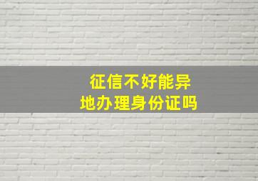 征信不好能异地办理身份证吗