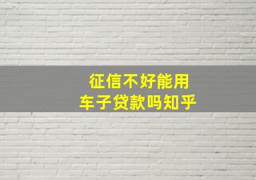 征信不好能用车子贷款吗知乎