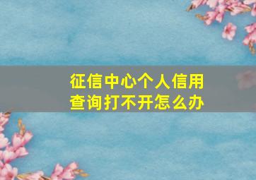 征信中心个人信用查询打不开怎么办