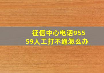 征信中心电话95559人工打不通怎么办