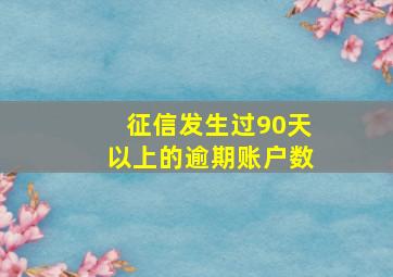 征信发生过90天以上的逾期账户数