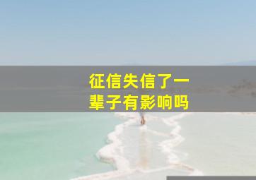 征信失信了一辈子有影响吗