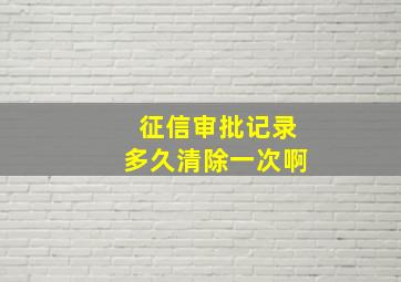 征信审批记录多久清除一次啊