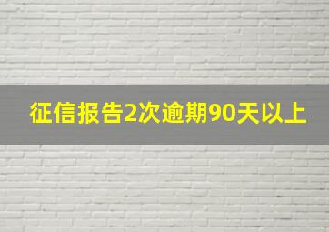 征信报告2次逾期90天以上