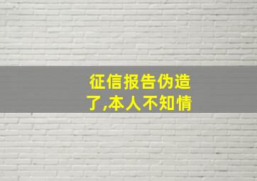 征信报告伪造了,本人不知情