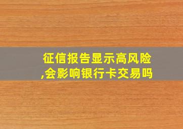 征信报告显示高风险,会影响银行卡交易吗