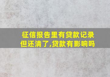 征信报告里有贷款记录但还清了,贷款有影响吗