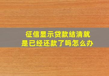 征信显示贷款结清就是已经还款了吗怎么办