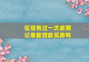 征信有过一次逾期记录能贷款买房吗