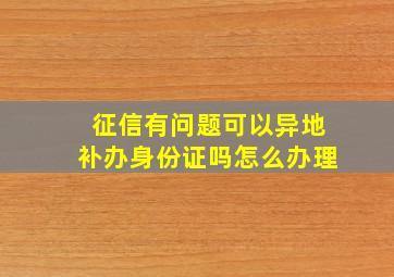 征信有问题可以异地补办身份证吗怎么办理