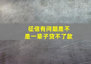 征信有问题是不是一辈子贷不了款