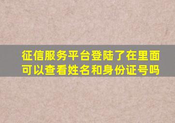 征信服务平台登陆了在里面可以查看姓名和身份证号吗