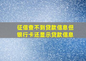 征信查不到贷款信息但银行卡还显示贷款信息