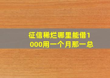 征信稀烂哪里能借1000用一个月那一总