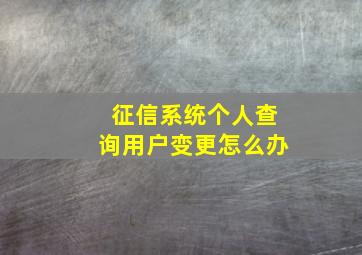 征信系统个人查询用户变更怎么办