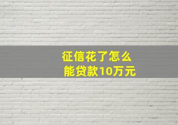 征信花了怎么能贷款10万元