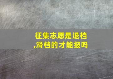 征集志愿是退档,滑档的才能报吗