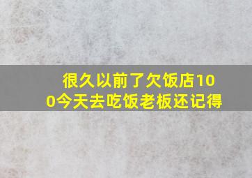 很久以前了欠饭店100今天去吃饭老板还记得