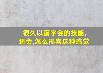 很久以前学会的技能,还会,怎么形容这种感觉