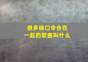 很多绕口令合在一起的歌曲叫什么