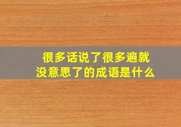 很多话说了很多遍就没意思了的成语是什么