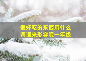 很好吃的东西用什么词语来形容呢一年级