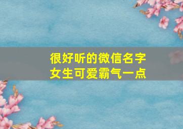 很好听的微信名字女生可爱霸气一点