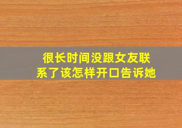 很长时间没跟女友联系了该怎样开口告诉她