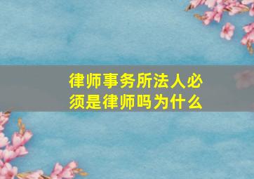 律师事务所法人必须是律师吗为什么