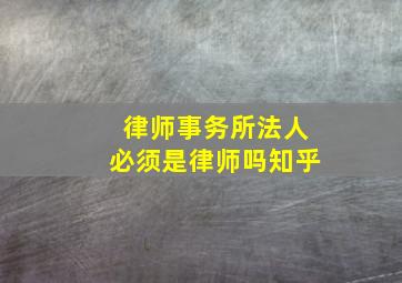 律师事务所法人必须是律师吗知乎