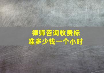 律师咨询收费标准多少钱一个小时