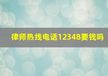 律师热线电话12348要钱吗