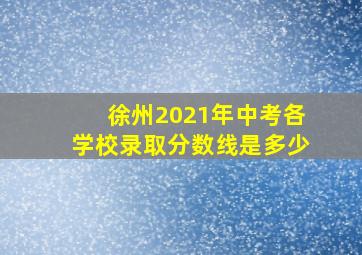 徐州2021年中考各学校录取分数线是多少