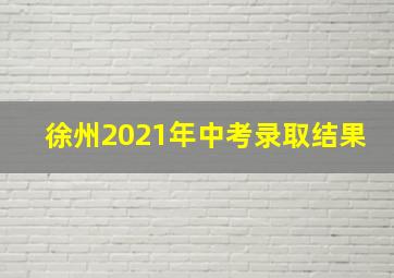 徐州2021年中考录取结果