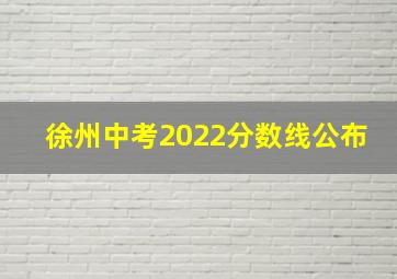 徐州中考2022分数线公布