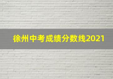 徐州中考成绩分数线2021