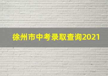 徐州市中考录取查询2021