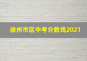 徐州市区中考分数线2021