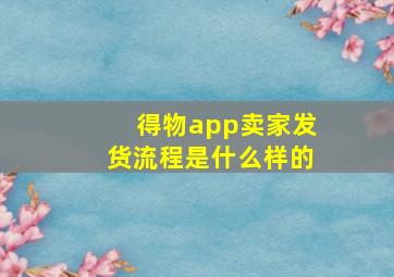 得物app卖家发货流程是什么样的