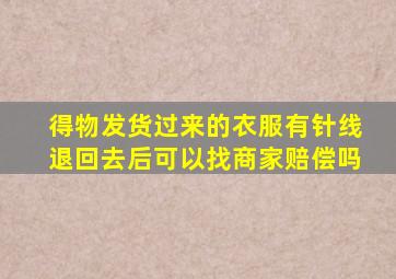 得物发货过来的衣服有针线退回去后可以找商家赔偿吗